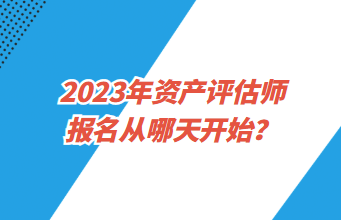 2023年資產(chǎn)評估師報名從哪天開始？