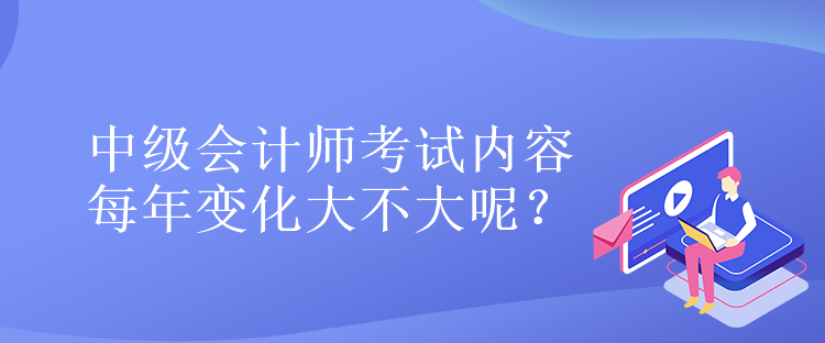 中級會計(jì)師考試內(nèi)容每年變化大不大呢？