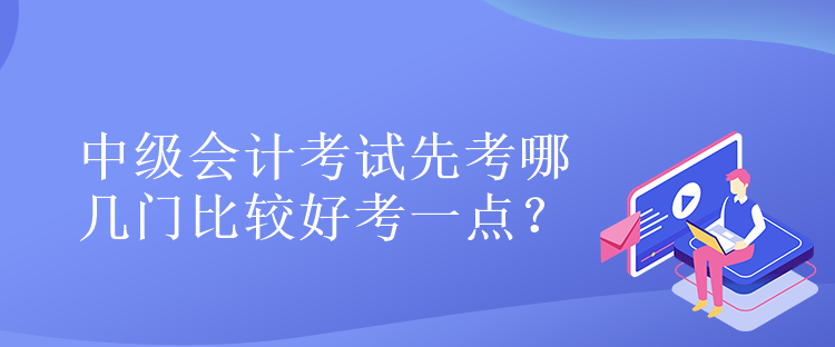 中級會計考試先考哪幾門比較好考一點？