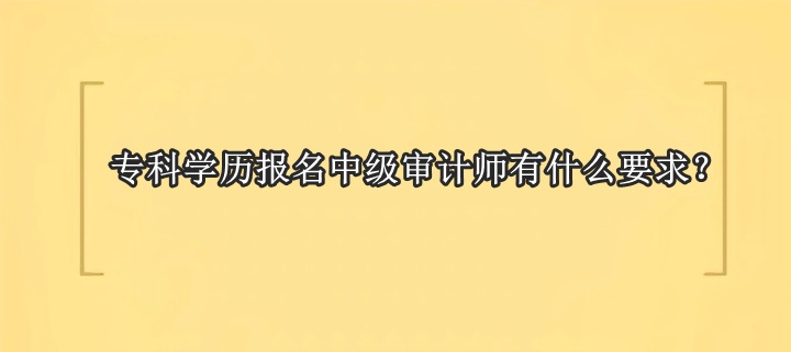 專科學(xué)歷報名中級審計師有什么要求？