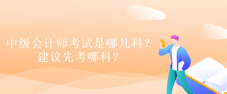 中級會計師考試是哪幾科？建議先考哪科？