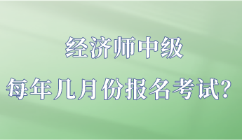 經(jīng)濟(jì)師中級(jí)每年幾月份報(bào)名考試？