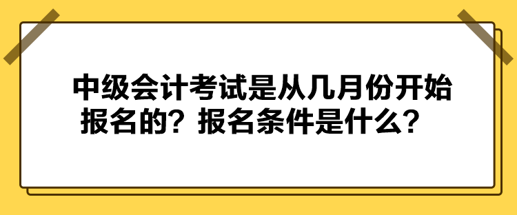 中級(jí)會(huì)計(jì)考試是從幾月份開(kāi)始報(bào)名的？報(bào)名條件是什么？