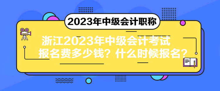 浙江2023年中級會計考試報名費多少錢？什么時候報名？