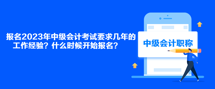 報(bào)名2023年中級(jí)會(huì)計(jì)考試要求幾年的工作經(jīng)驗(yàn)？什么時(shí)候開(kāi)始報(bào)名？