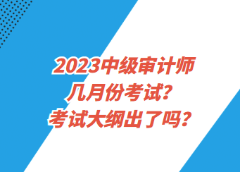 2023中級審計師幾月份考試？考試大綱出了嗎？