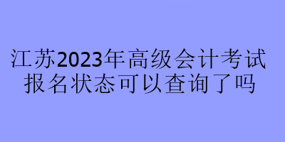 江蘇2023年高級會計考試報名狀態(tài)可以查詢了嗎