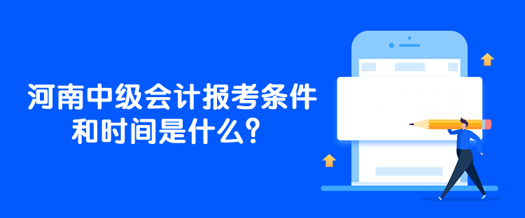 河南中級會計報考條件和時間是什么？