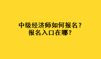 中級經(jīng)濟師如何報名？報名入口在哪？