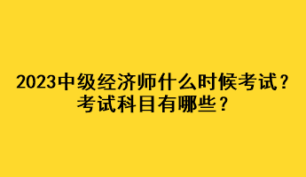 2023年中級經(jīng)濟師什么時候考試？考試科目有哪些？