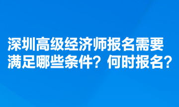 深圳高級經濟師報名需要滿足哪些條件？何時報名？