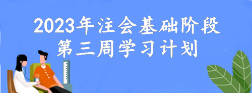 【第三周】動(dòng)動(dòng)腦 考的好！2023年注會(huì)基礎(chǔ)階段備考周計(jì)劃