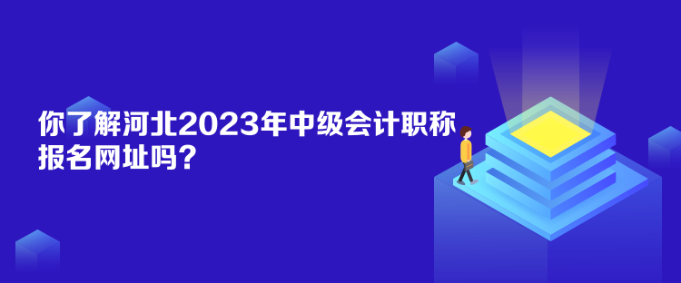 你了解河北2023年中級(jí)會(huì)計(jì)職稱(chēng)報(bào)名網(wǎng)址嗎？