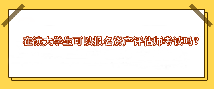 在讀大學(xué)生可以報名資產(chǎn)評估師考試嗎？