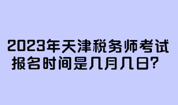 2023年天津稅務(wù)師考試報名時間是幾月幾日？