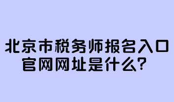 北京市稅務(wù)師報(bào)名入口官網(wǎng)網(wǎng)址是什么？