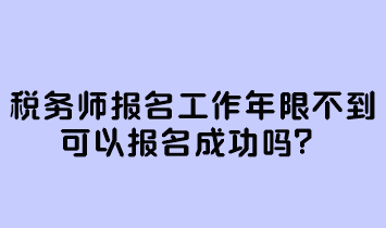 稅務(wù)師報(bào)名工作年限不到可以報(bào)名成功嗎？