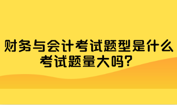 財(cái)務(wù)與會(huì)計(jì)考試題型是什么？考試題量大嗎？