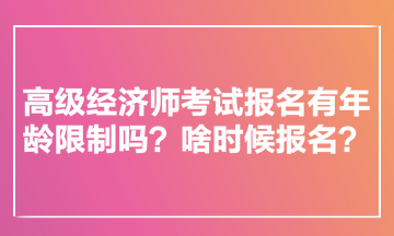 高級(jí)經(jīng)濟(jì)師考試報(bào)名有年齡限制嗎？啥時(shí)候報(bào)名？