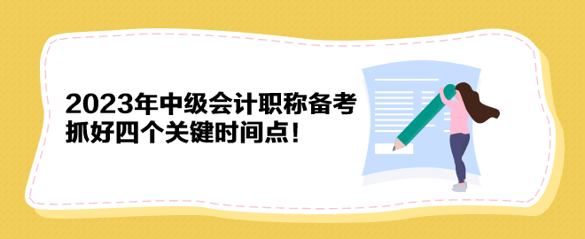 2023年中級(jí)會(huì)計(jì)職稱備考 抓好四個(gè)關(guān)鍵時(shí)間點(diǎn)！