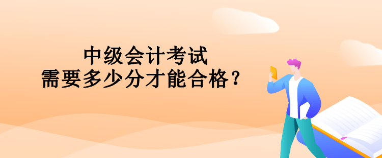 中級(jí)會(huì)計(jì)考試需要多少分才能合格？