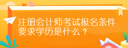 注冊(cè)會(huì)計(jì)師考試報(bào)名條件要求學(xué)歷是什么？