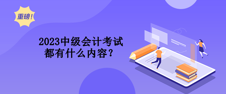 2023中級會計考試都有什么內容？