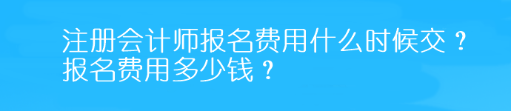 注冊(cè)會(huì)計(jì)師報(bào)名費(fèi)用什么時(shí)候交？報(bào)名費(fèi)用多少錢(qián)？