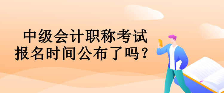 中級會計職稱考試報名時間公布了嗎？