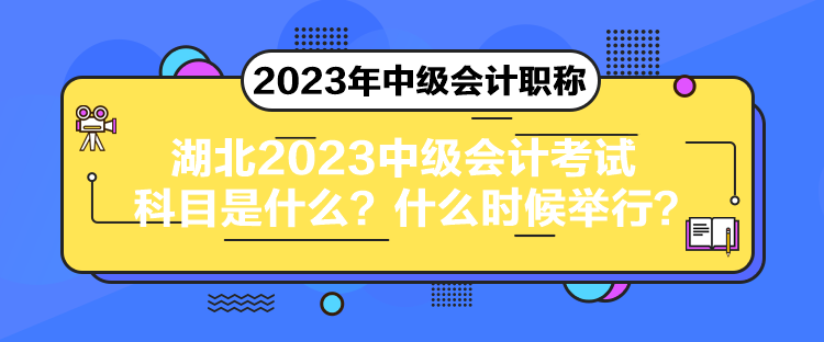 湖北2023中級(jí)會(huì)計(jì)考試科目是什么？什么時(shí)候舉行？