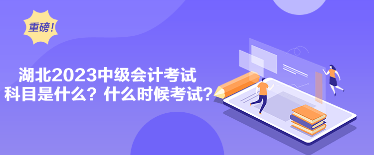 湖北2023中級會計考試科目是什么？什么時候考試？