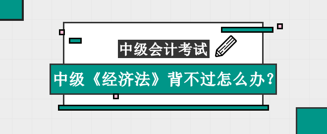 中級《經(jīng)濟(jì)法》知識點太多背不過怎么辦？