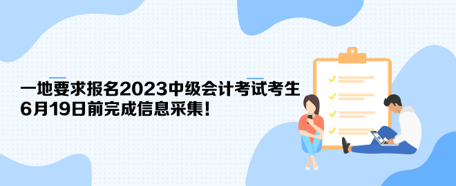 一地要求報名2023中級會計考試考生6月19日前完成信息采集！