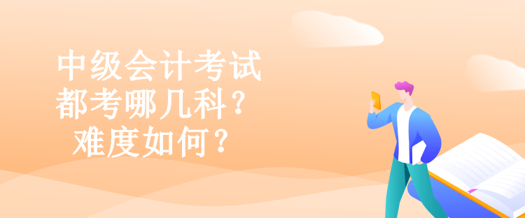 中級會計考試都考哪幾科？難度如何？