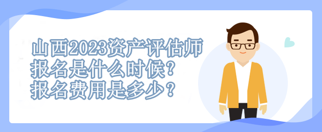 山西2023資產(chǎn)評(píng)估師報(bào)名是什么時(shí)候？報(bào)名費(fèi)用是多少？