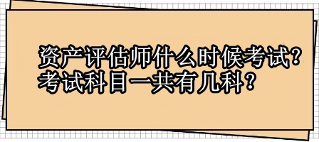 資產(chǎn)評估師什么時候考試？考試科目一共有幾科？