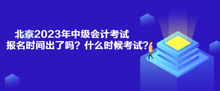 北京2023年中級(jí)會(huì)計(jì)考試報(bào)名時(shí)間出了嗎？什么時(shí)候考試？