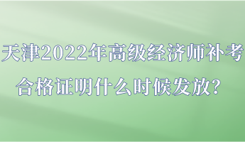 天津2022年高級經(jīng)濟(jì)師補(bǔ)考合格證明什么時(shí)候發(fā)放？