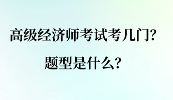 高級(jí)經(jīng)濟(jì)師考試考幾門(mén)？ 題型是什么？