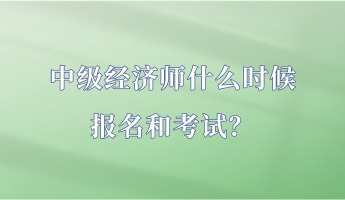 中級經濟師什么時候報名和考試？