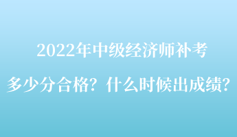 2022年中級(jí)經(jīng)濟(jì)師補(bǔ)考多少分合格？什么時(shí)候出成績(jī)？