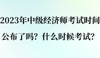 2023年中級經濟師考試時間公布了嗎？什么時候考試？