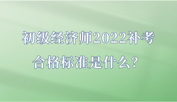 初級(jí)經(jīng)濟(jì)師2022補(bǔ)考合格標(biāo)準(zhǔn)是什么？