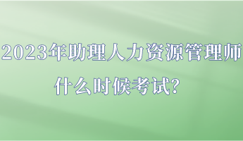 2023年助理人力資源管理師什么時(shí)候考試？