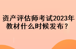 資產評估師考試2023年教材什么時候發(fā)布？