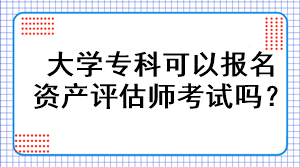 大學(xué)專科可以報(bào)名資產(chǎn)評(píng)估師考試嗎？