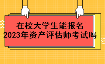 在校大學(xué)生能報名2023年資產(chǎn)評估師考試嗎？