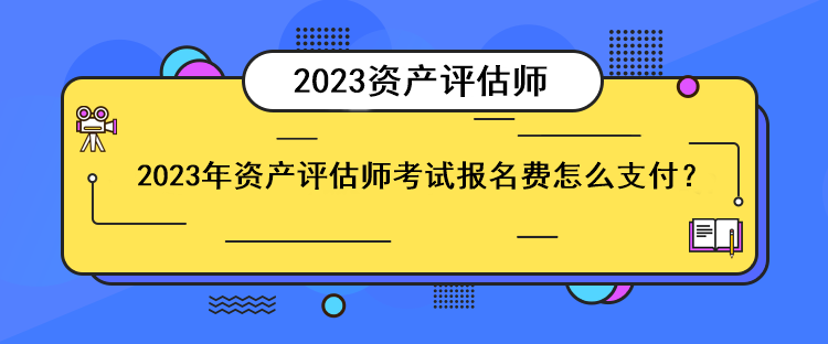 2023年資產(chǎn)評估師考試報名費怎么支付？