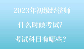 2023年初級(jí)經(jīng)濟(jì)師什么時(shí)候考試？考試科目有哪些？