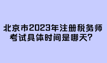 北京市2023年注冊(cè)稅務(wù)師考試具體時(shí)間是哪天？